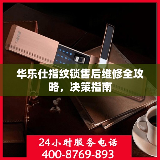 华乐仕指纹锁售后维修全攻略，决策指南