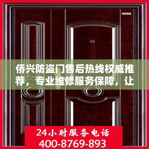 侨兴防盗门售后热线权威推荐，专业维修服务保障，让您无忧选择！