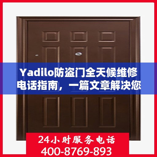 Yadilo防盗门全天候维修电话指南，一篇文章解决您的所有疑问