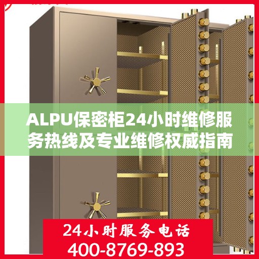 ALPU保密柜24小时维修服务热线及专业维修权威指南