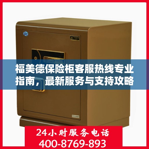 福美德保险柜客服热线专业指南，最新服务与支持攻略