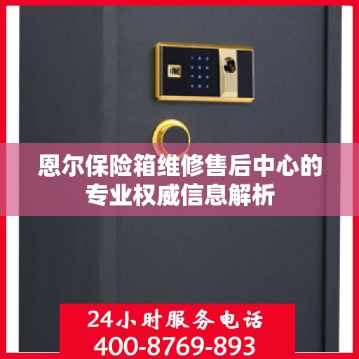 恩尔保险箱维修售后中心的专业权威信息解析