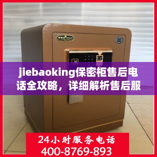 jiebaoking保密柜售后电话全攻略，详细解析售后服务的每一个细节