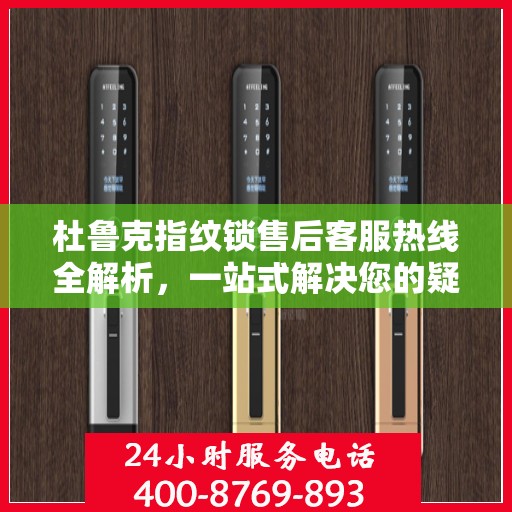 杜鲁克指纹锁售后客服热线全解析，一站式解决您的疑问和需求