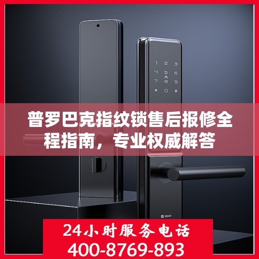 普罗巴克指纹锁售后报修全程指南，专业权威解答