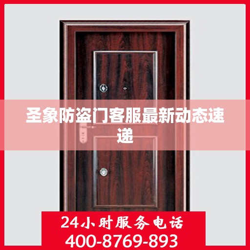 圣象防盗门客服最新动态速递