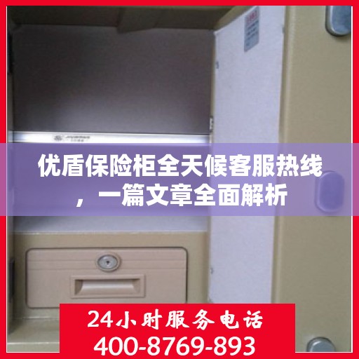 优盾保险柜全天候客服热线，一篇文章全面解析