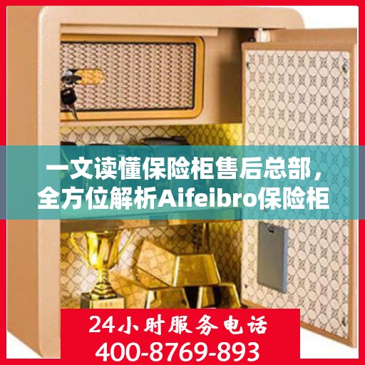 一文读懂保险柜售后总部，全方位解析Aifeibro保险柜售后服务