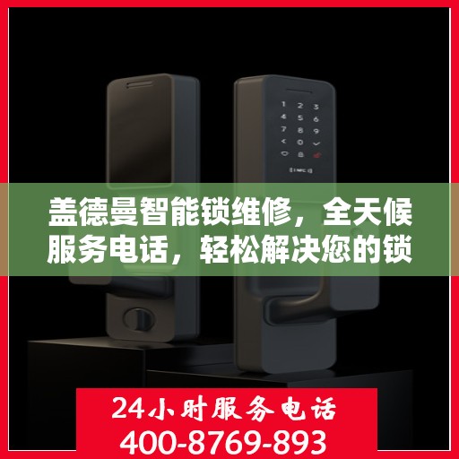 盖德曼智能锁维修，全天候服务电话，轻松解决您的锁事困扰