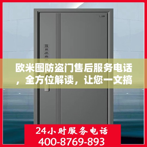欧米图防盗门售后服务电话，全方位解读，让您一文搞定！