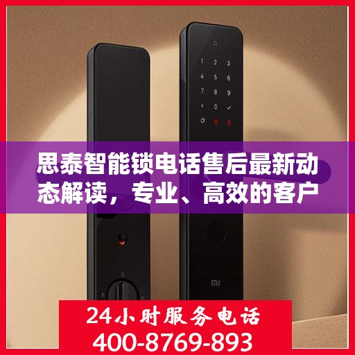 思泰智能锁电话售后最新动态解读，专业、高效的客户服务新动向