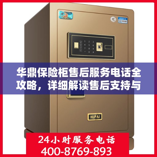 华鼎保险柜售后服务电话全攻略，详细解读售后支持与服务保障​​