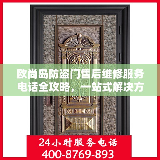 欧尚岛防盗门售后维修服务电话全攻略，一站式解决方案与详细指南