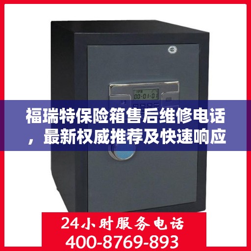 福瑞特保险箱售后维修电话，最新权威推荐及快速响应服务