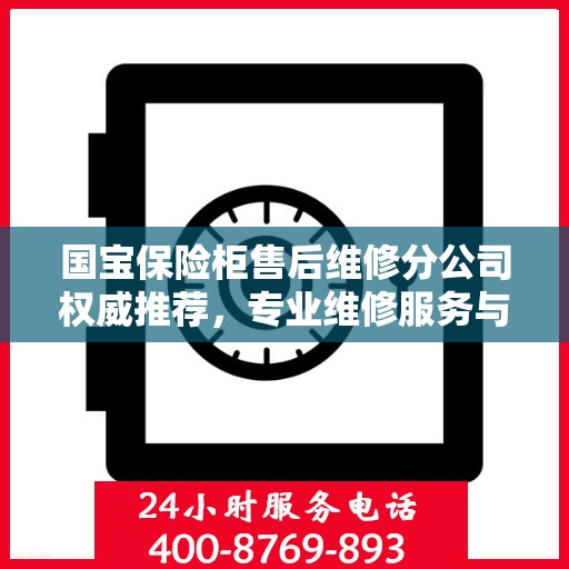 国宝保险柜售后维修分公司权威推荐，专业维修服务与售后保障指南