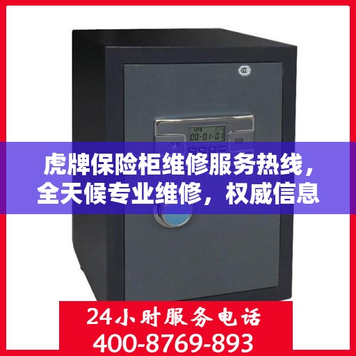 虎牌保险柜维修服务热线，全天候专业维修，权威信息保障安全！