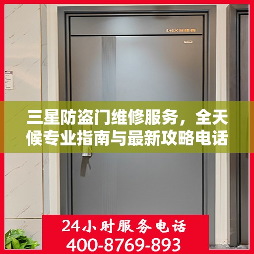 三星防盗门维修服务，全天候专业指南与最新攻略电话支持
