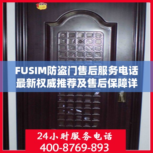 FUSIM防盗门售后服务电话最新权威推荐及售后保障详解