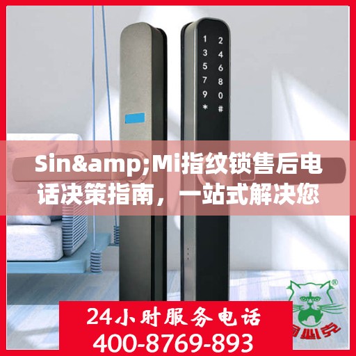 Sin&Mi指纹锁售后电话决策指南，一站式解决您的售后问题