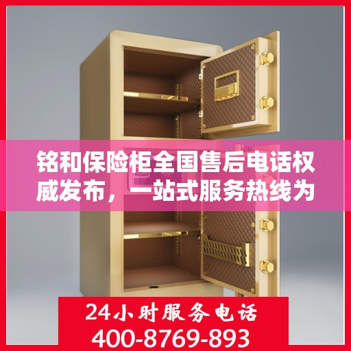 铭和保险柜全国售后电话权威发布，一站式服务热线为您解答疑惑！