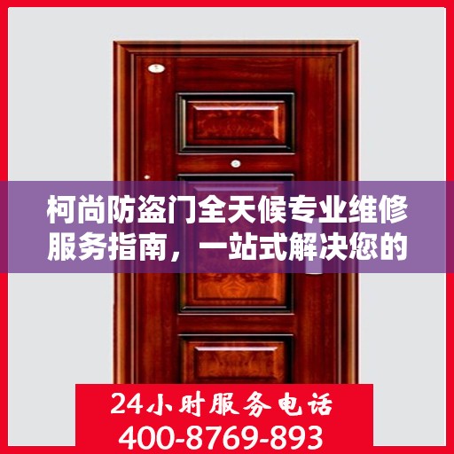 柯尚防盗门全天候专业维修服务指南，一站式解决您的安全锁事需求