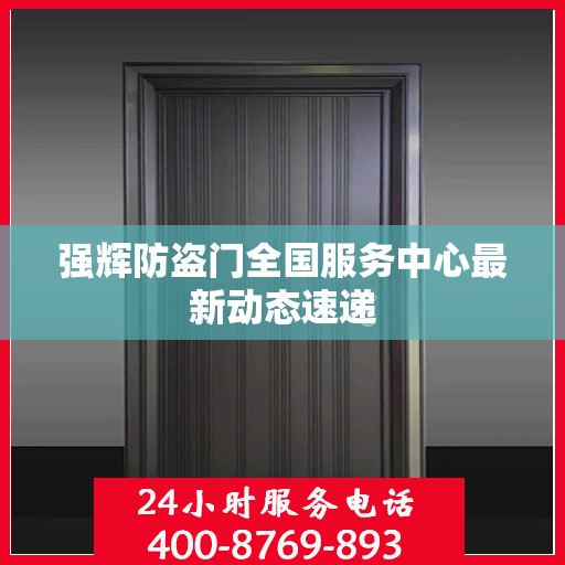 强辉防盗门全国服务中心最新动态速递