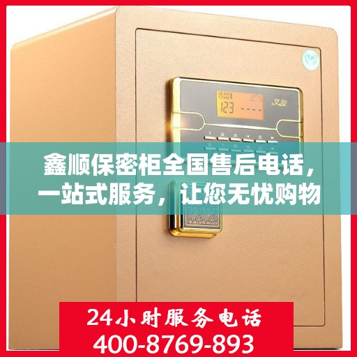 鑫顺保密柜全国售后电话，一站式服务，让您无忧购物体验！