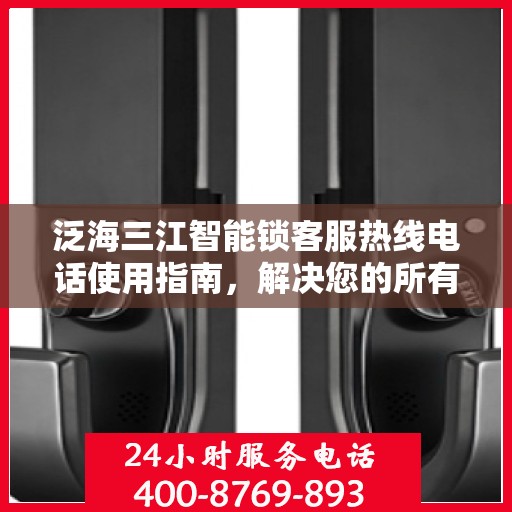 泛海三江智能锁客服热线电话使用指南，解决您的所有疑问！