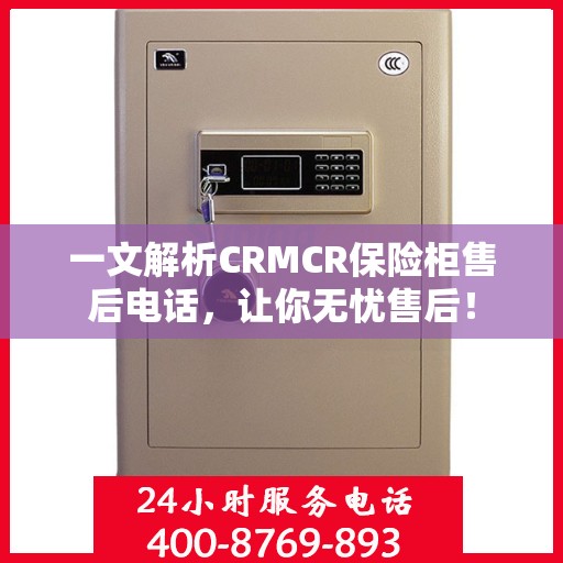 一文解析CRMCR保险柜售后电话，让你无忧售后！