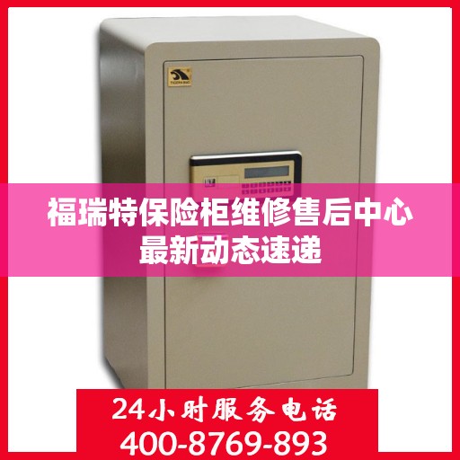 福瑞特保险柜维修售后中心最新动态速递