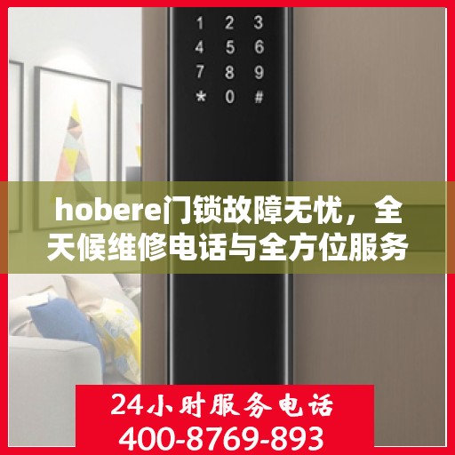 hobere门锁故障无忧，全天候维修电话与全方位服务指南