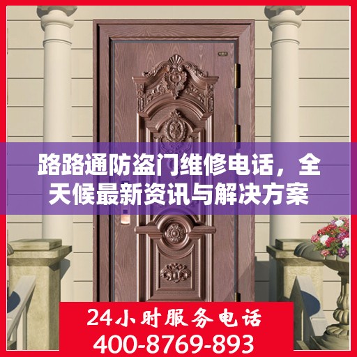 路路通防盗门维修电话，全天候最新资讯与解决方案