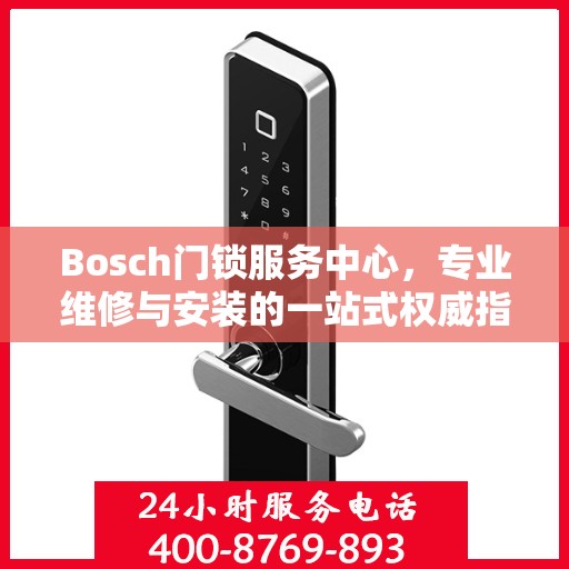 Bosch门锁服务中心，专业维修与安装的一站式权威指南