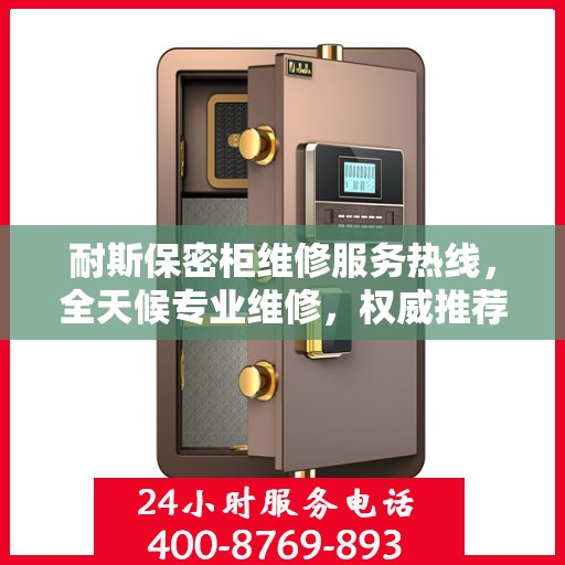 耐斯保密柜维修服务热线，全天候专业维修，权威推荐，快速响应！