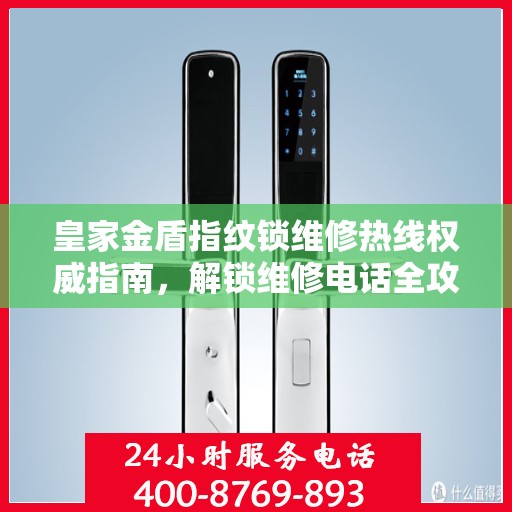 皇家金盾指纹锁维修热线权威指南，解锁维修电话全攻略