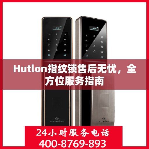 Hutlon指纹锁售后无忧，全方位服务指南