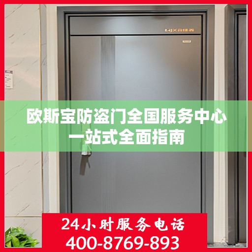 欧斯宝防盗门全国服务中心一站式全面指南