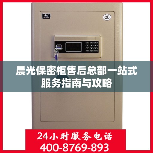 晨光保密柜售后总部一站式服务指南与攻略