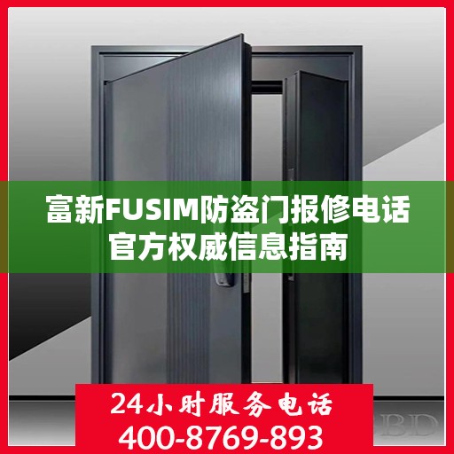 富新FUSIM防盗门报修电话官方权威信息指南