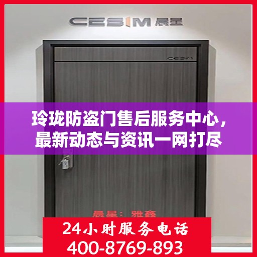 玲珑防盗门售后服务中心，最新动态与资讯一网打尽