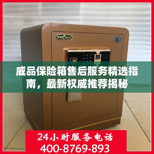 威品保险箱售后服务精选指南，最新权威推荐揭秘