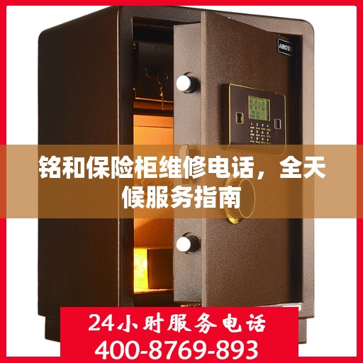 铭和保险柜维修电话，全天候服务指南