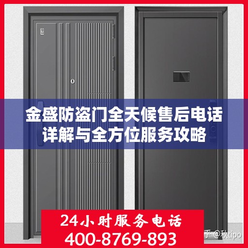 金盛防盗门全天候售后电话详解与全方位服务攻略