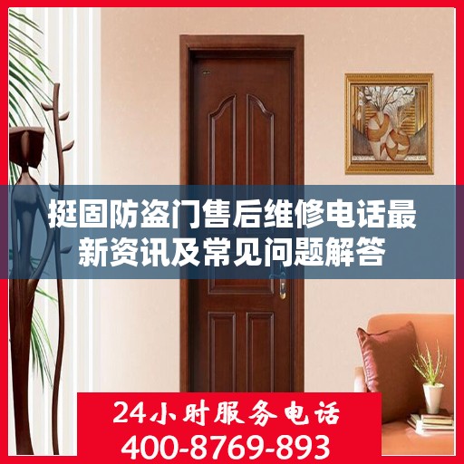 挺固防盗门售后维修电话最新资讯及常见问题解答