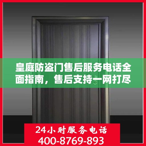皇庭防盗门售后服务电话全面指南，售后支持一网打尽攻略
