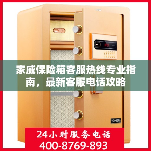 家威保险箱客服热线专业指南，最新客服电话攻略