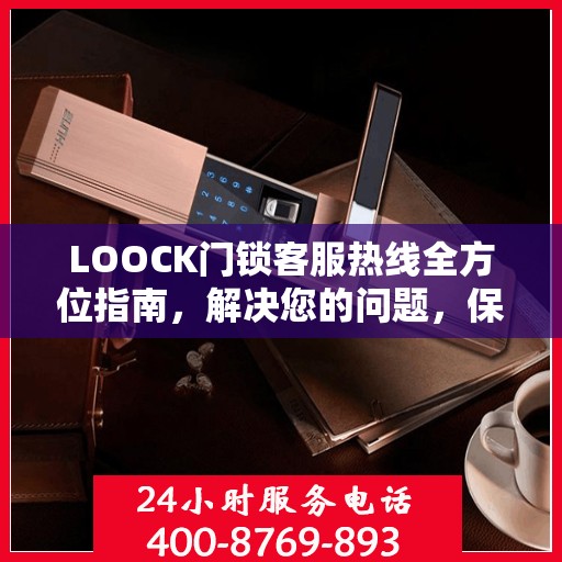 LOOCK门锁客服热线全方位指南，解决您的问题，保障您的安全