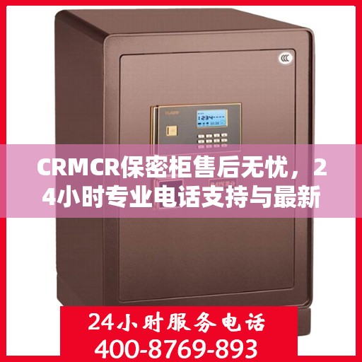CRMCR保密柜售后无忧，24小时专业电话支持与最新售后指南