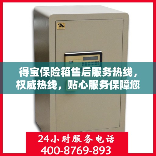 得宝保险箱售后服务热线，权威热线，贴心服务保障您的财产安全