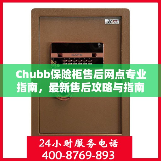 Chubb保险柜售后网点专业指南，最新售后攻略与指南